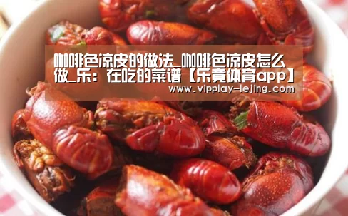 咖啡色凉皮的做法_咖啡色凉皮怎么做_乐:在吃的菜谱【乐竟体育app】(图2) 乐竟体育