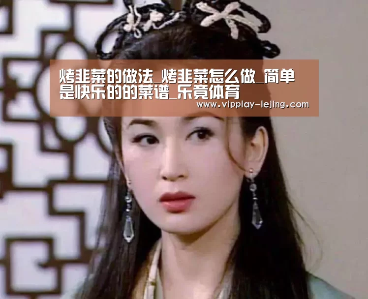 烤韭菜的做法_烤韭菜怎么做_简单是快乐的的菜谱_乐竟体育(图1) 乐竟体育app